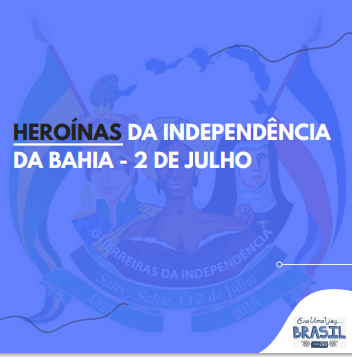 HEROÍNAS DA INDEPENDÊNCIA DA BAHIA 2 DE JULHO Era uma vez Brasil